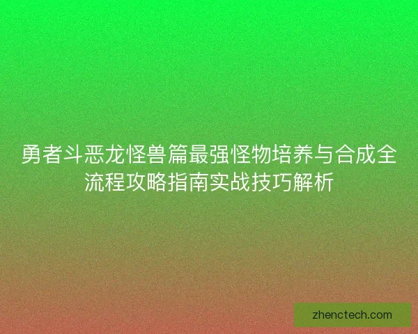 勇者斗恶龙怪兽篇最强怪物培养与合成全流程攻略指南实战技巧解析