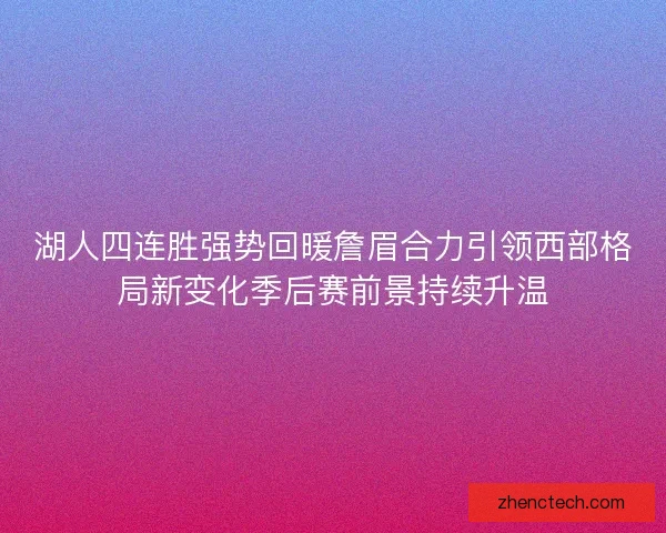湖人四连胜强势回暖詹眉合力引领西部格局新变化季后赛前景持续升温