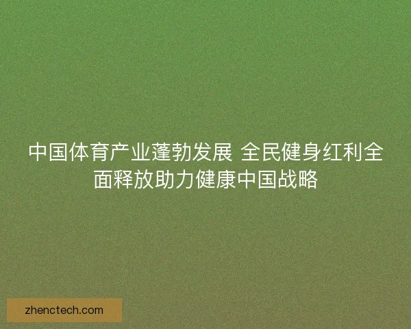 中国体育产业蓬勃发展 全民健身红利全面释放助力健康中国战略